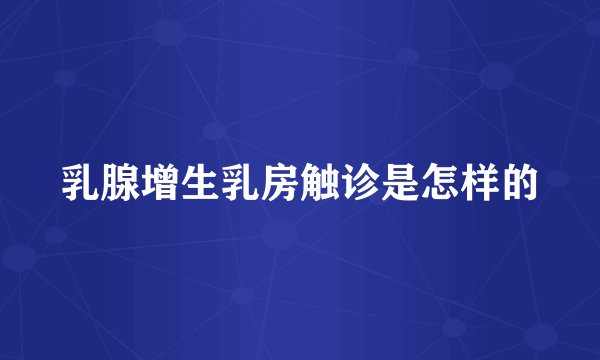 乳腺增生乳房触诊是怎样的
