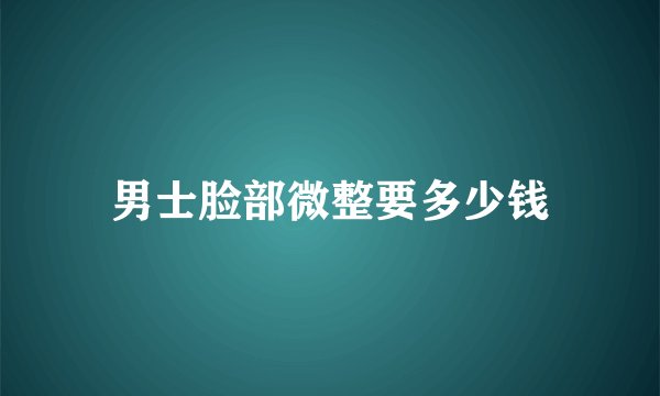 男士脸部微整要多少钱