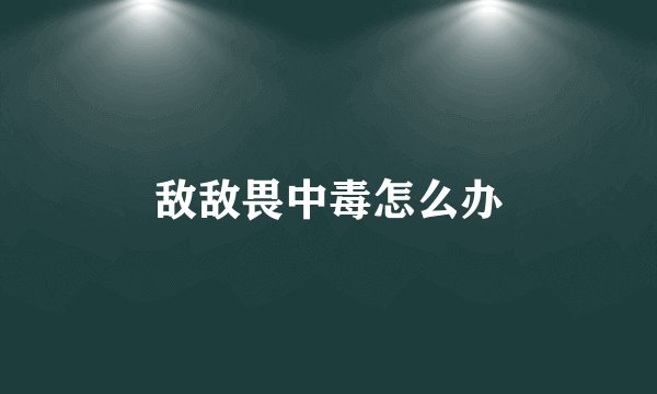 敌敌畏中毒怎么办