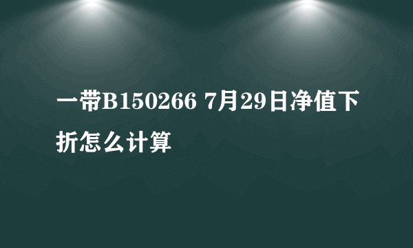 一带B150266 7月29日净值下折怎么计算