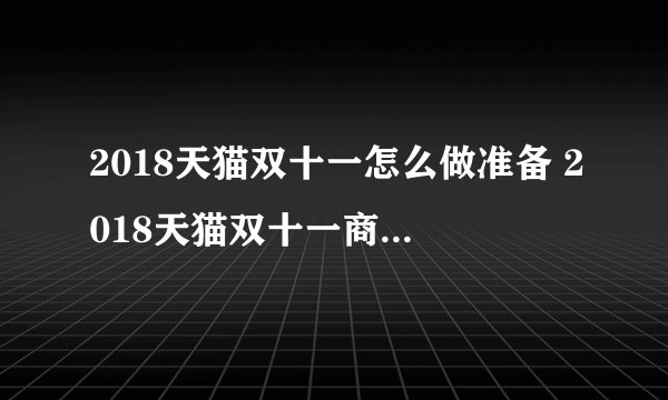 2018天猫双十一怎么做准备 2018天猫双十一商家如何策划应对