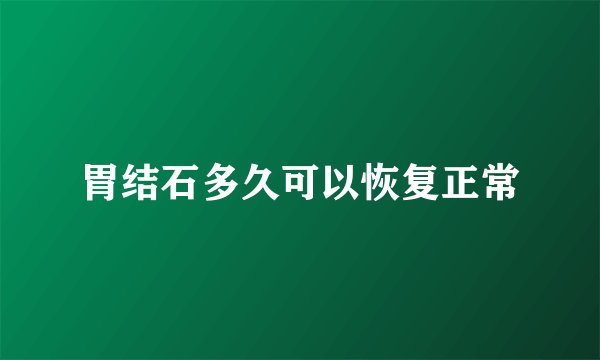 胃结石多久可以恢复正常
