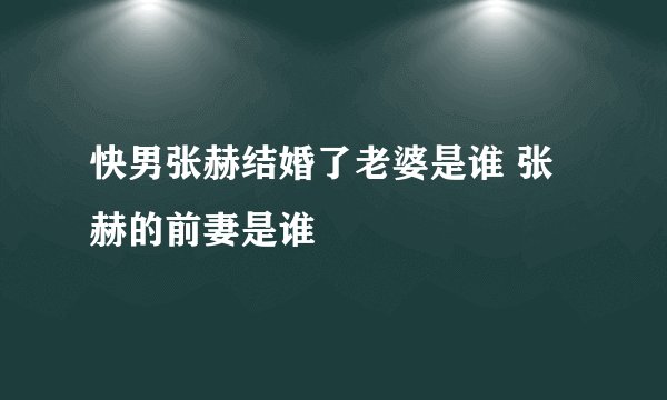 快男张赫结婚了老婆是谁 张赫的前妻是谁