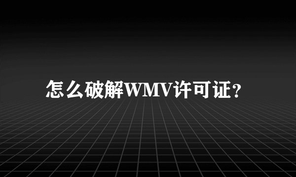 怎么破解WMV许可证？