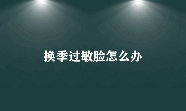 换季过敏脸怎么办