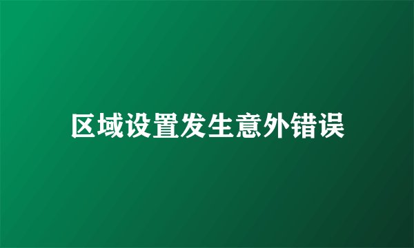区域设置发生意外错误