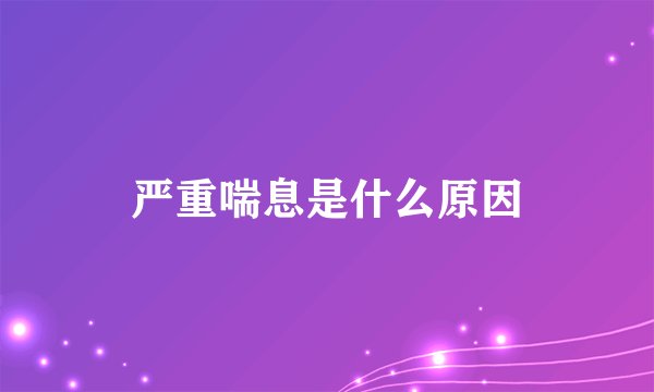 严重喘息是什么原因