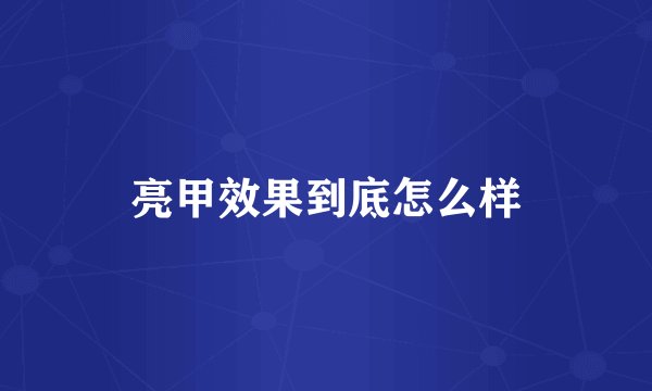 亮甲效果到底怎么样