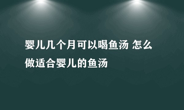婴儿几个月可以喝鱼汤 怎么做适合婴儿的鱼汤