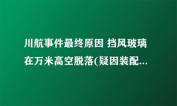 川航事件最终原因 挡风玻璃在万米高空脱落(疑因装配劣质导致)