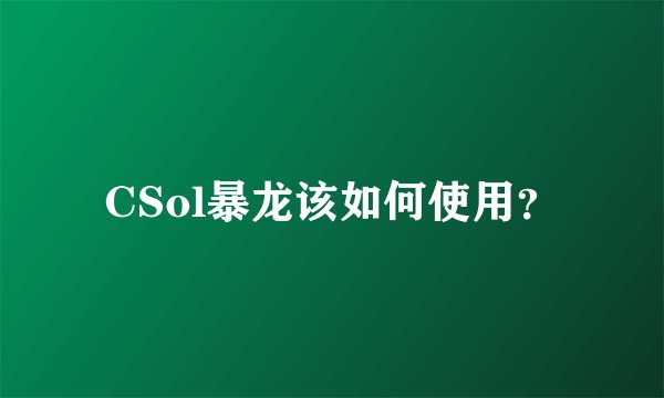 CSol暴龙该如何使用？