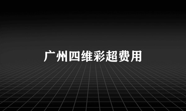 广州四维彩超费用