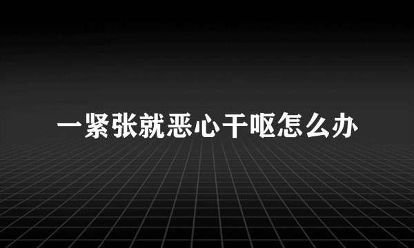 一紧张就恶心干呕怎么办
