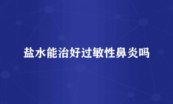 盐水能治好过敏性鼻炎吗
