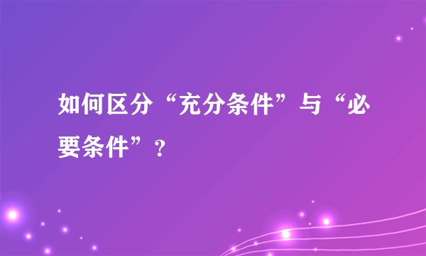 如何区分“充分条件”与“必要条件”？