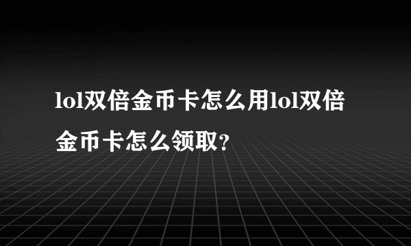 lol双倍金币卡怎么用lol双倍金币卡怎么领取?