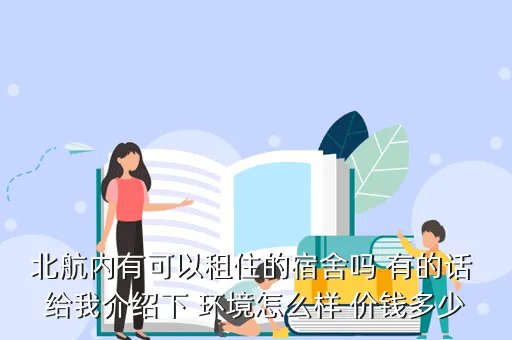 北航 bbs，北航内有可以租住的宿舍吗 有的话 给我介绍下 环境怎么样 价钱多少