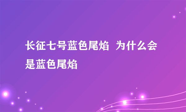 长征七号蓝色尾焰  为什么会是蓝色尾焰
