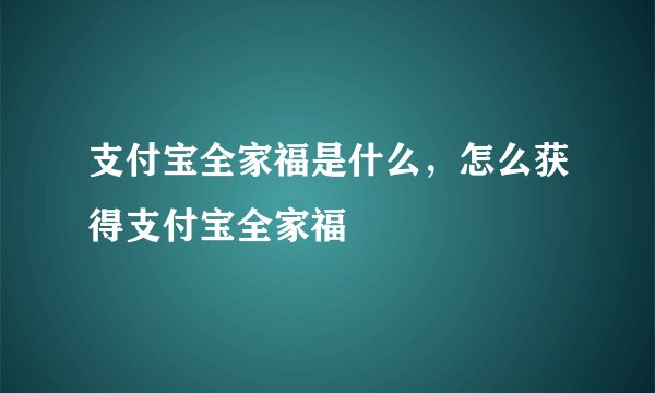 支付宝全家福是什么，怎么获得支付宝全家福