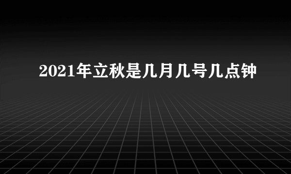 2021年立秋是几月几号几点钟