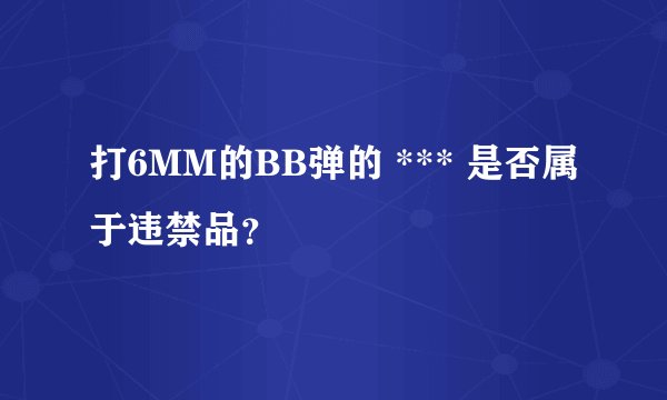 打6MM的BB弹的 *** 是否属于违禁品？