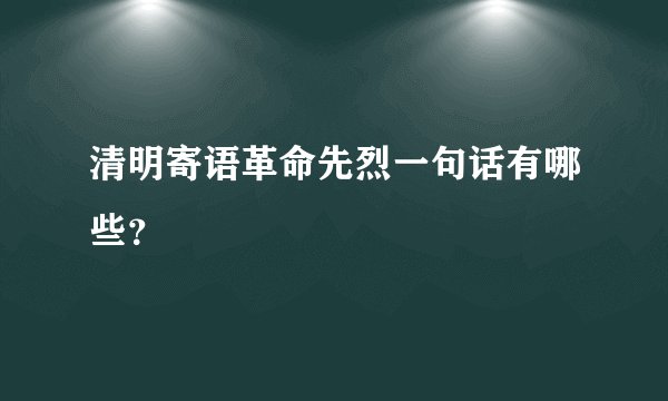 清明寄语革命先烈一句话有哪些？