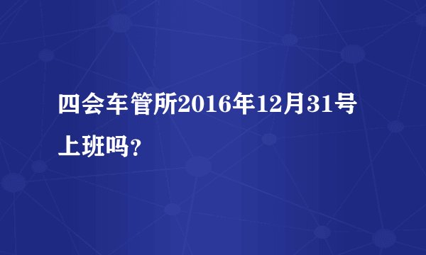 四会车管所2016年12月31号上班吗？