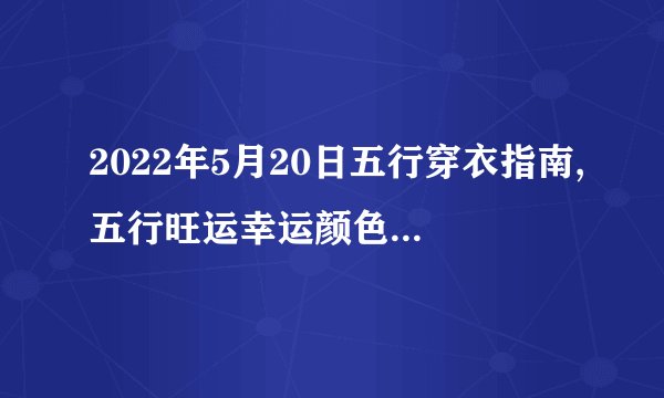 2022年5月20日五行穿衣指南,五行旺运幸运颜色搭配分享