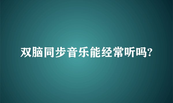 双脑同步音乐能经常听吗?