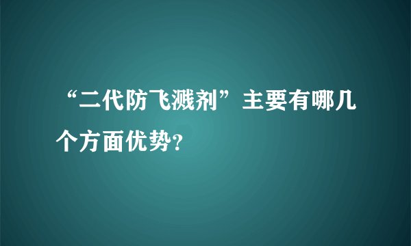 “二代防飞溅剂”主要有哪几个方面优势？