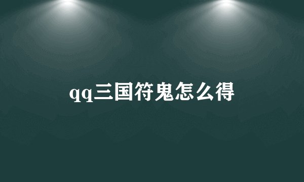 qq三国符鬼怎么得