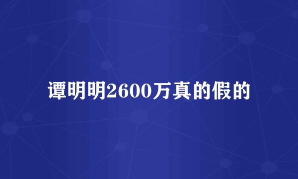 谭明明2600万真的假的