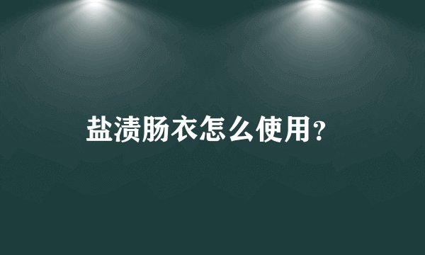 盐渍肠衣怎么使用？