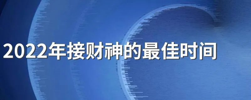 2022年接财神的最佳时间