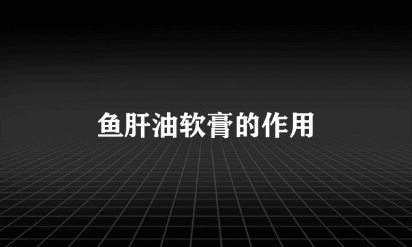 鱼肝油软膏的作用