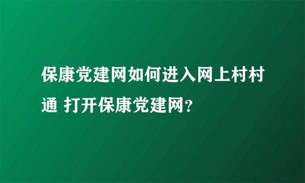保康党建网如何进入网上村村通 打开保康党建网？