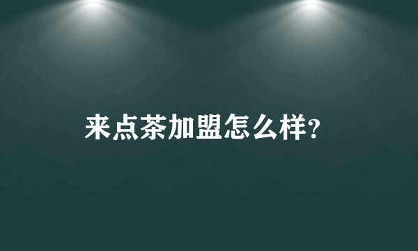 来点茶加盟怎么样？