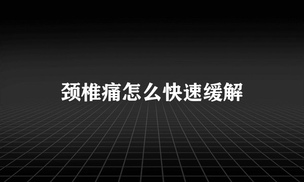 颈椎痛怎么快速缓解