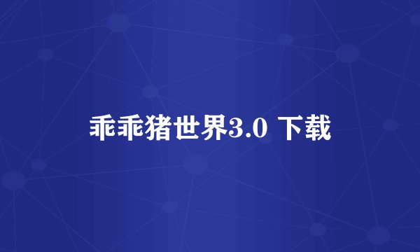乖乖猪世界3.0 下载