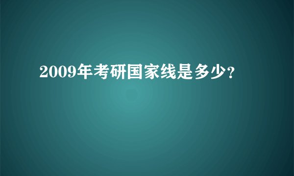 2009年考研国家线是多少？