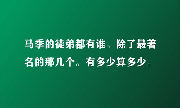 马季的徒弟都有谁。除了最著名的那几个。有多少算多少。