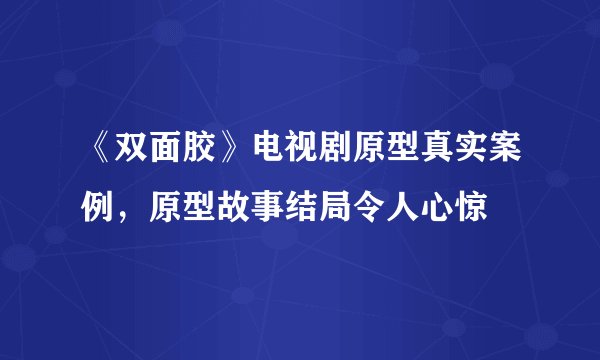 《双面胶》电视剧原型真实案例,原型故事结局令人心惊