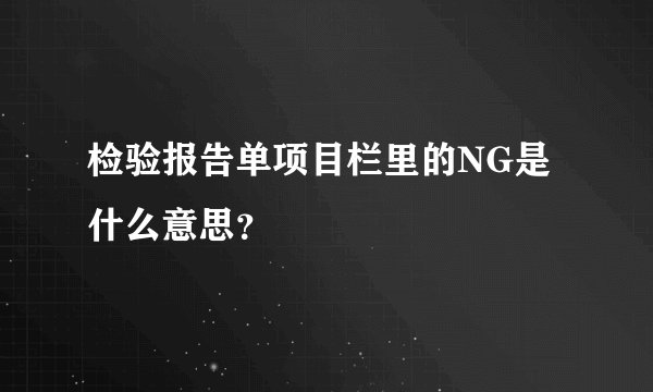 检验报告单项目栏里的NG是什么意思？