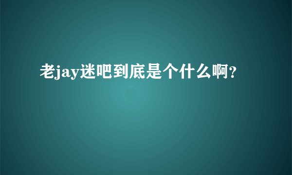 老jay迷吧到底是个什么啊？