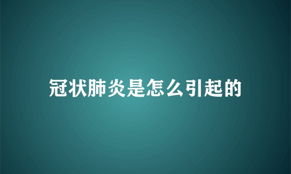 冠状肺炎是怎么引起的