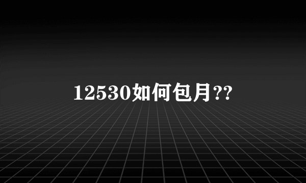 12530如何包月??