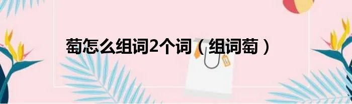 萄怎么组词2个词（组词萄）