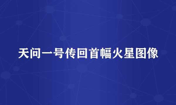 天问一号传回首幅火星图像