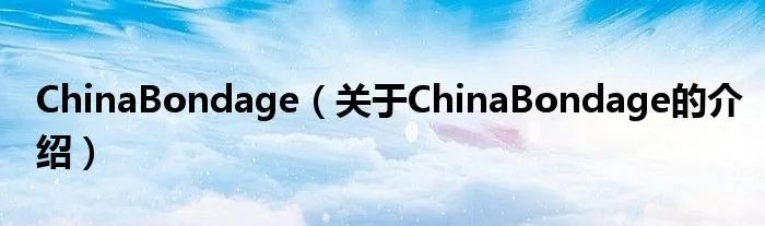 ChinaBondage（关于ChinaBondage的介绍）