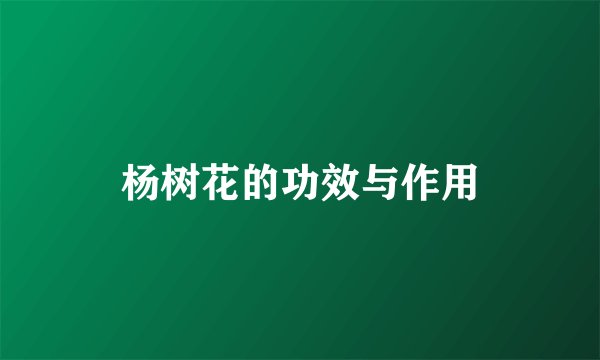 杨树花的功效与作用